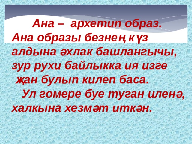  Ана – архетип образ. Ана образы безнең күз алдына әхлак башлангычы, зур рухи байлыкка ия изге  җан булып килеп баса.  Ул гомере буе туган иленә, халкына хезмәт иткән. 