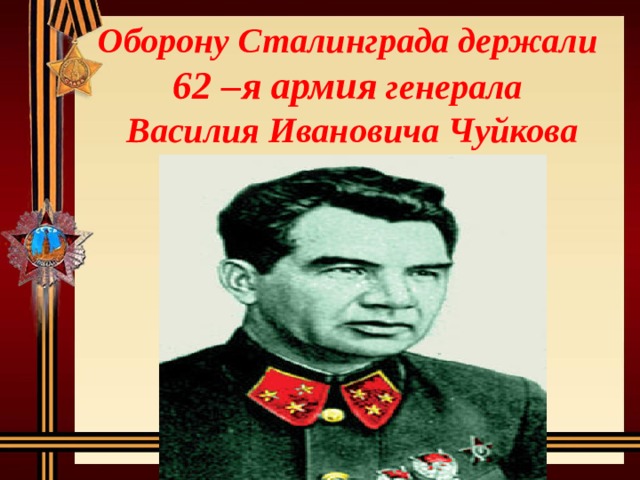 Оборону Сталинграда держали  62 –я армия генерала  Василия Ивановича Чуйкова 