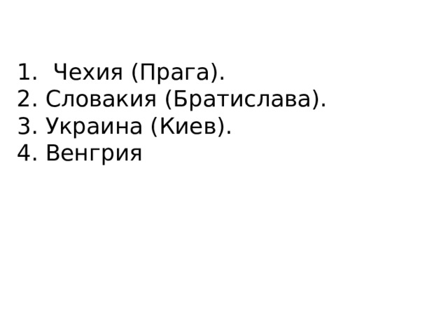 Чехия (Прага). 2. Словакия (Братислава). 3. Украина (Киев). 4. Венгрия 