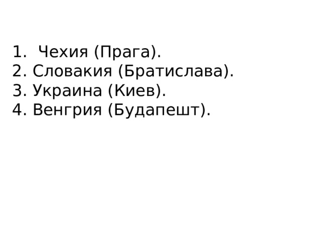 Чехия (Прага). 2. Словакия (Братислава). 3. Украина (Киев). 4. Венгрия (Будапешт). 