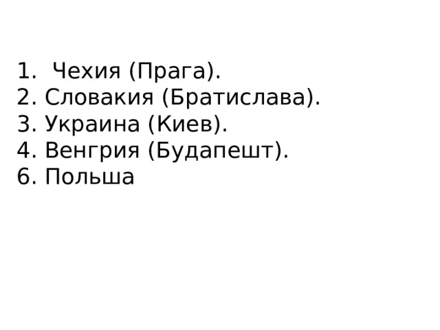 Чехия (Прага). 2. Словакия (Братислава). 3. Украина (Киев). 4. Венгрия (Будапешт). 6. Польша 