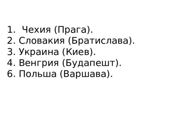 Чехия (Прага). 2. Словакия (Братислава). 3. Украина (Киев). 4. Венгрия (Будапешт). 6. Польша (Варшава). 
