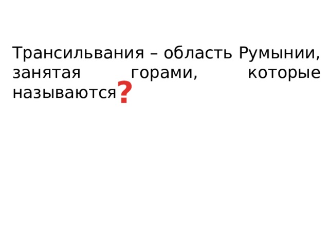 Трансильвания – область Румынии, занятая горами, которые называются ? 