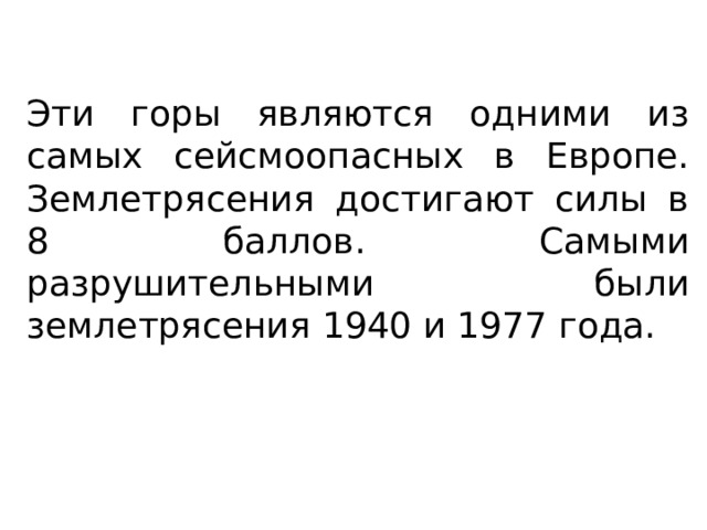 Эти горы являются одними из самых сейсмоопасных в Европе. Землетрясения достигают силы в 8 баллов. Самыми разрушительными были землетрясения 1940 и 1977 года. 