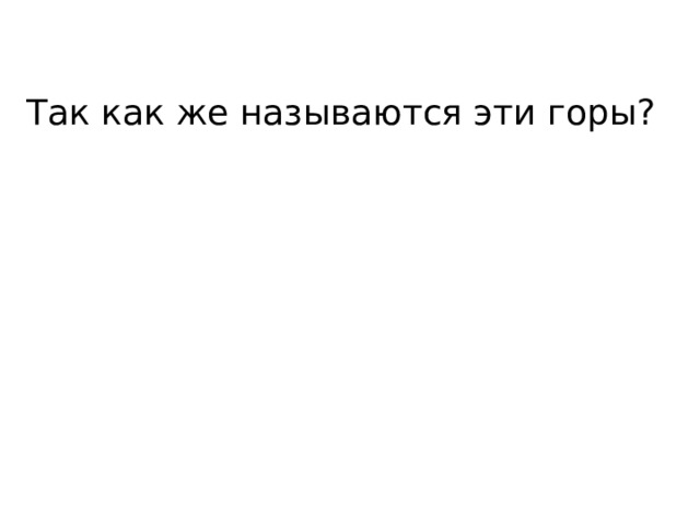 Так как же называются эти горы? 
