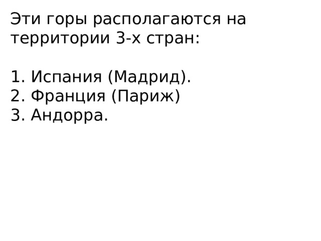 Эти горы располагаются на территории 3-х стран: 1. Испания (Мадрид). 2. Франция (Париж) 3. Андорра. 