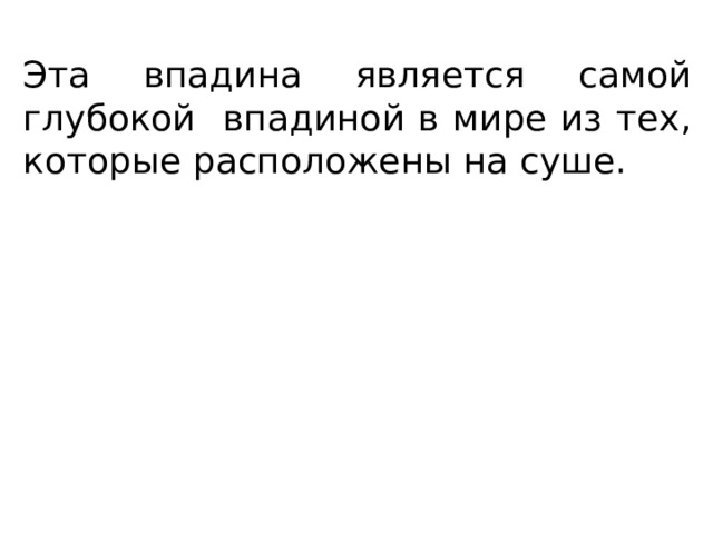 Эта впадина является самой глубокой впадиной в мире из тех, которые расположены на суше. 