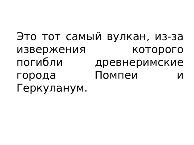 Это тот самый вулкан, из-за извержения которого погибли древнеримские города Помпеи и Геркуланум. 