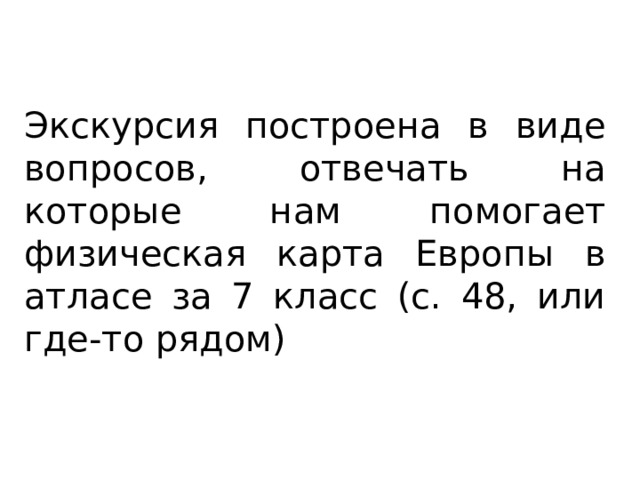 Экскурсия построена в виде вопросов, отвечать на которые нам помогает физическая карта Европы в атласе за 7 класс (с. 48, или где-то рядом) 