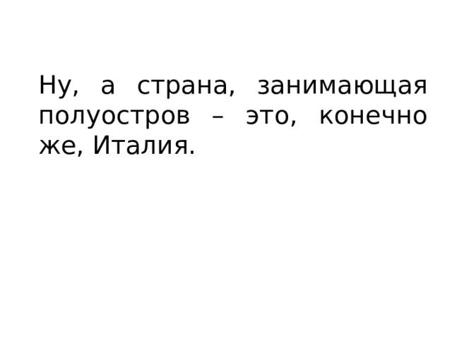 Ну, а страна, занимающая полуостров – это, конечно же, Италия. 