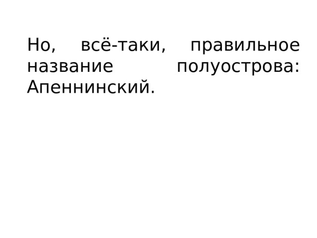Но, всё-таки, правильное название полуострова: Апеннинский. 