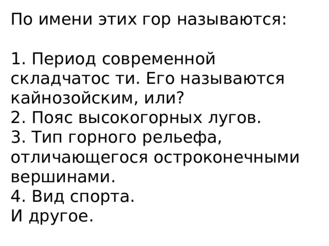 По имени этих гор называются: 1. Период современной складчатос ти. Его называются кайнозойским, или? 2. Пояс высокогорных лугов. 3. Тип горного рельефа, отличающегося остроконечными вершинами. 4. Вид спорта. И другое. 