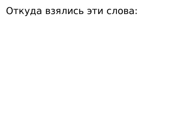 Откуда взялись эти слова: 