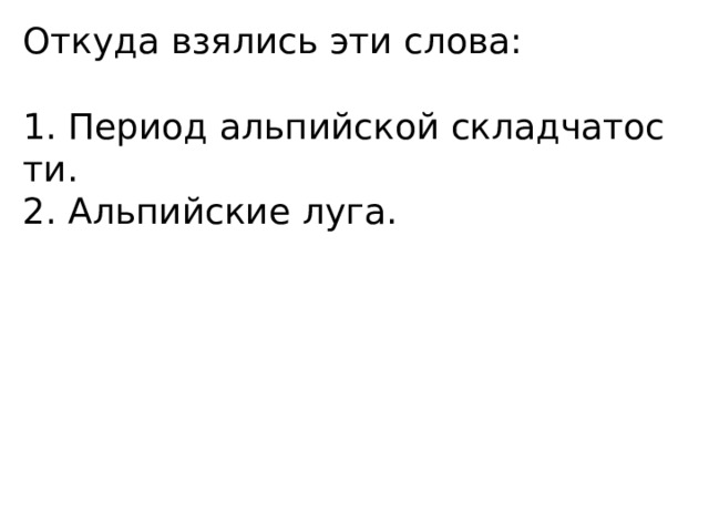 Откуда взялись эти слова: 1. Период альпийской складчатос ти. 2. Альпийские луга. 