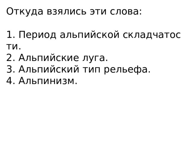 Откуда взялись эти слова: 1. Период альпийской складчатос ти. 2. Альпийские луга. 3. Альпийский тип рельефа. 4. Альпинизм. 