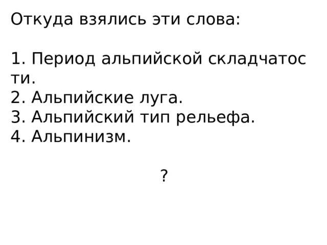 Откуда взялись эти слова: 1. Период альпийской складчатос ти. 2. Альпийские луга. 3. Альпийский тип рельефа. 4. Альпинизм. ? 