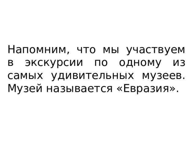 Напомним, что мы участвуем в экскурсии по одному из самых удивительных музеев. Музей называется «Евразия». 