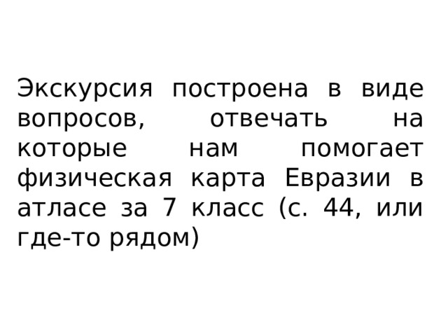 Экскурсия построена в виде вопросов, отвечать на которые нам помогает физическая карта Евразии в атласе за 7 класс (с. 44, или где-то рядом) 