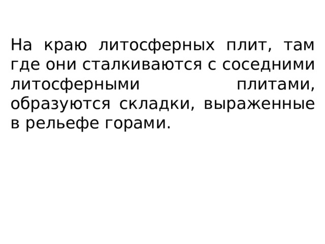 На краю литосферных плит, там где они сталкиваются с соседними литосферными плитами, образуются складки, выраженные в рельефе горами. 