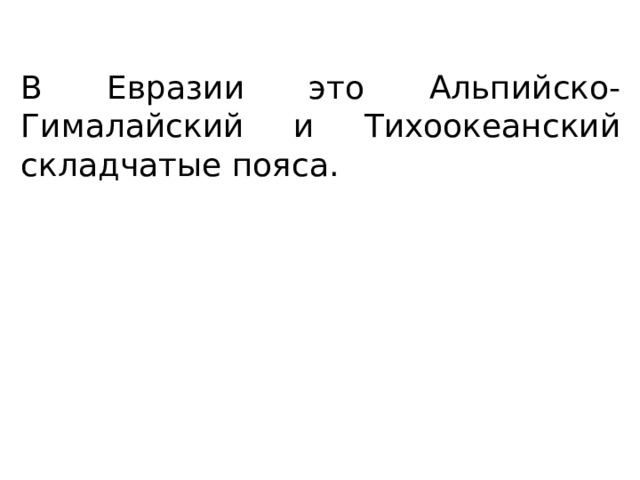 В Евразии это Альпийско-Гималайский и Тихоокеанский складчатые пояса. 