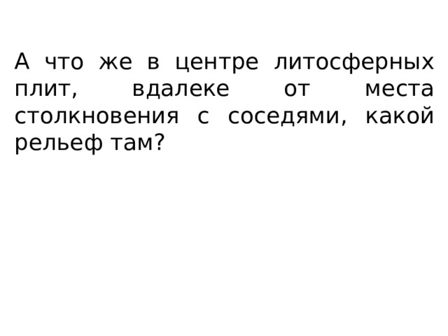 А что же в центре литосферных плит, вдалеке от места столкновения с соседями, какой рельеф там? 