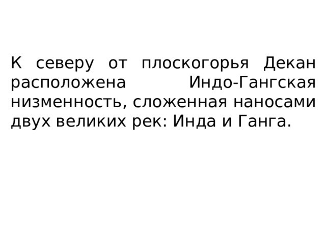 К северу от плоскогорья Декан расположена Индо-Гангская низменность, сложенная наносами двух великих рек: Инда и Ганга. 