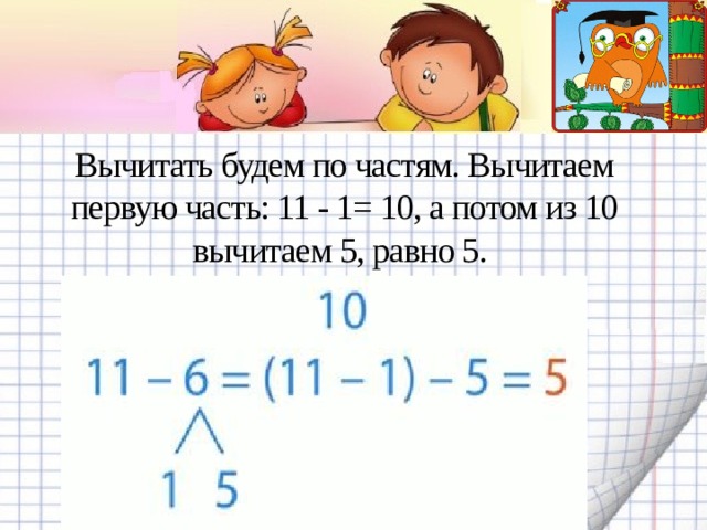 Вычитать будем по частям. Вычитаем первую часть: 11 - 1= 10, а потом из 10 вычитаем 5, равно 5.   