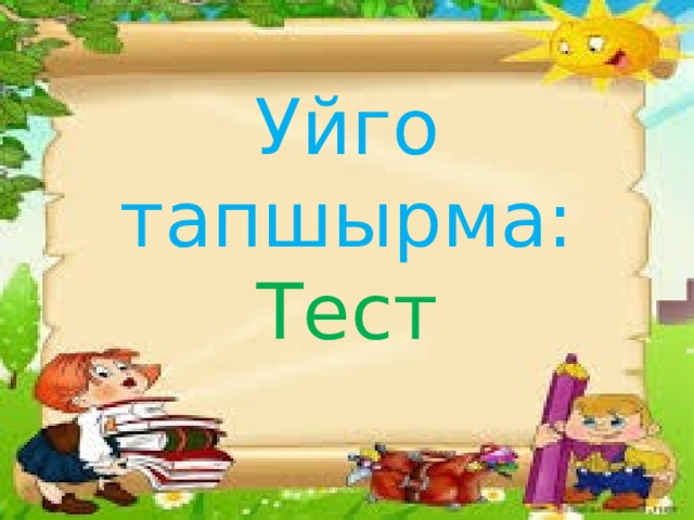 Уйго тапшырма:  Тест   