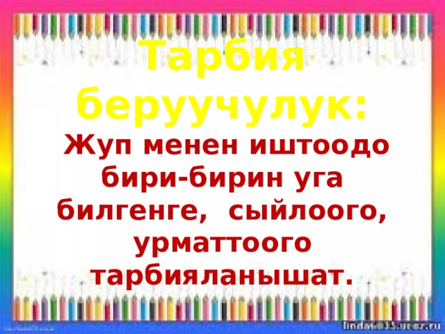 Тарбия беруучулук:   Жуп менен иштоодо бири-бирин уга билгенге, сыйлоого, урматтоого тарбияланышат.   