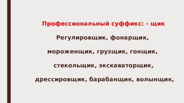 Профессиональный суффикс: - щик   Регулировщик, фонарщик,   мороженщик, грузщик, гонщик,   стекольщик, экскаваторщик,   дрессировщик, барабанщик, волынщик, 