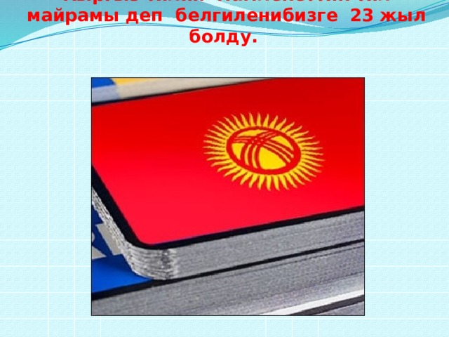    Кыргыз тилин мамлекеттик тил майрамы деп белгиленибизге 23 жыл болду.   