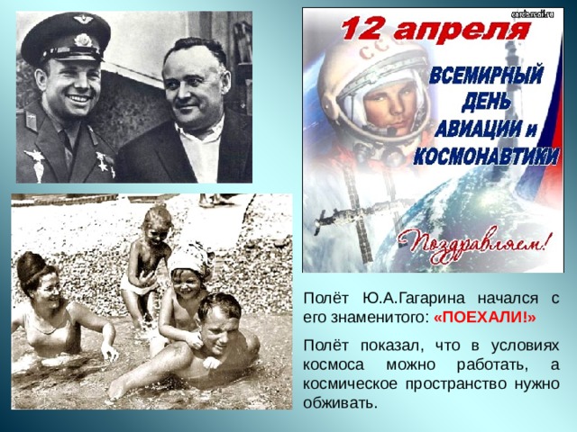 Полёт Ю.А.Гагарина начался с его знаменитого: «ПОЕХАЛИ!» Полёт показал, что в условиях космоса можно работать, а космическое пространство нужно обживать.  