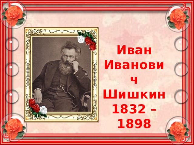 Иван Иванович Шишкин 1832 – 1898 