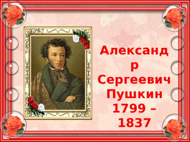 Александр Сергеевич Пушкин 1799 – 1837 
