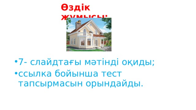 Өздік жұмысы: 7- слайдтағы мәтінді оқиды; ссылка бойынша тест тапсырмасын орындайды. 