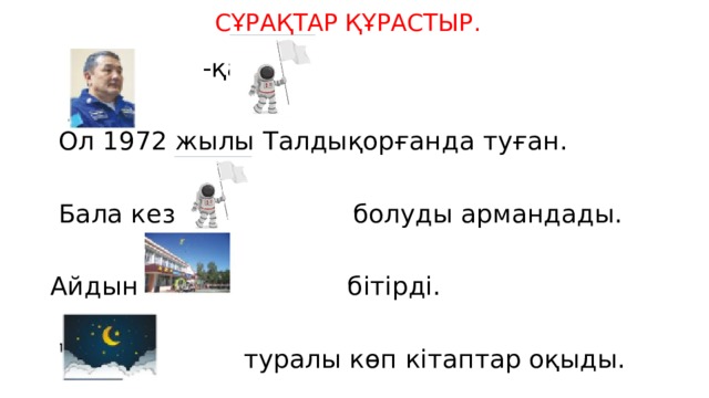 СҰРАҚТАР ҚҰРАСТЫР.   -қазақ   Ол 1972 жылы Талдықорғанда туған.  Бала кезінен  болуды армандады. Айдын бітірді.   туралы көп кітаптар оқыды. 