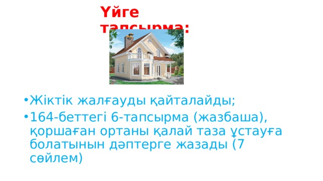 Үйге тапсырма: Жіктік жалғауды қайталайды; 164-беттегі 6-тапсырма (жазбаша), қоршаған ортаны қалай таза ұстауға болатынын дәптерге жазады (7 сөйлем) 