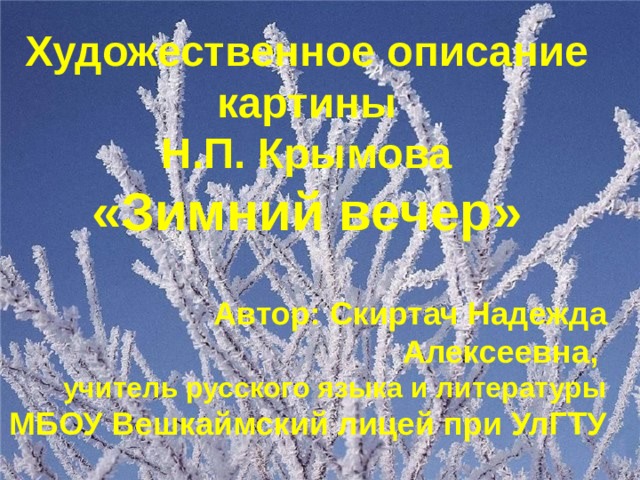 Художественное описание  картины Н.П. Крымова «Зимний вечер»   Автор: Скиртач Надежда Алексеевна, учитель русского языка и литературы МБОУ Вешкаймский лицей при УлГТУ 