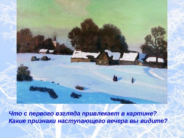  Что с первого взгляда привлекает в картине?  Какие признаки наступающего вечера вы видите? 