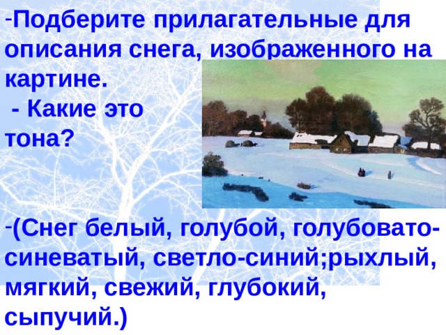 Подберите прилагательные для описания снега, изображенного на картине.  - Какие это тона?   (Снег белый, голубой, голубовато-синеватый, светло-синий;рыхлый, мягкий, свежий, глубокий, сыпучий.)  