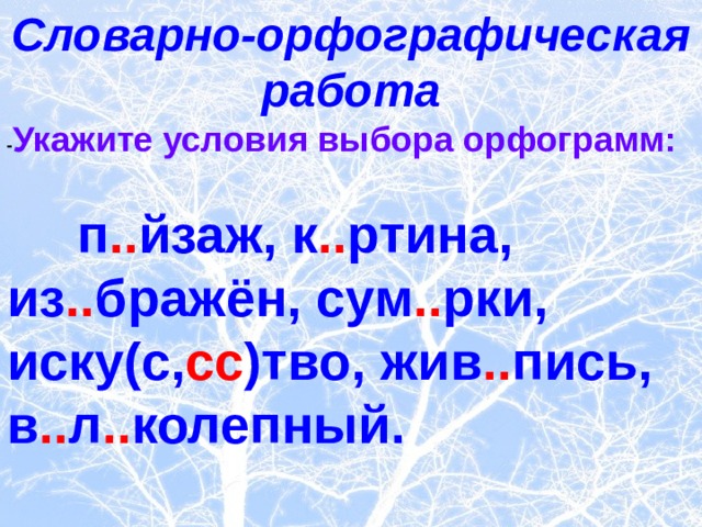 Словарно-орфографическая работа - Укажите условия выбора орфограмм:  п .. йзаж, к .. ртина, из .. бражён, сум .. рки, иску(с, сс )тво, жив .. пись, в .. л .. колепный.  