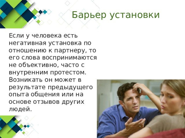 Барьер установки  Если у человека есть негативная установка по отношению к партнеру, то его слова воспринимаются не объективно, часто с внутренним протестом. Возникать он может в результате предыдущего опыта общения или на основе отзывов других людей. 