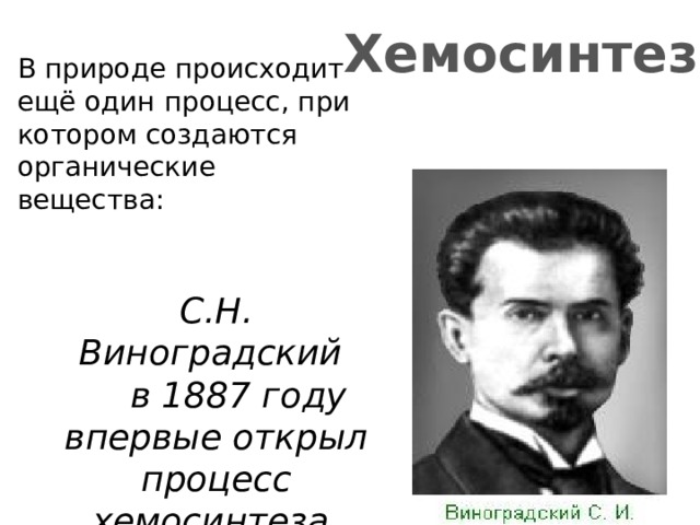 Хемосинтез  В природе происходит ещё один процесс, при котором создаются органические вещества: С.Н. Виноградский  в 1887 году впервые открыл процесс хемосинтеза. 