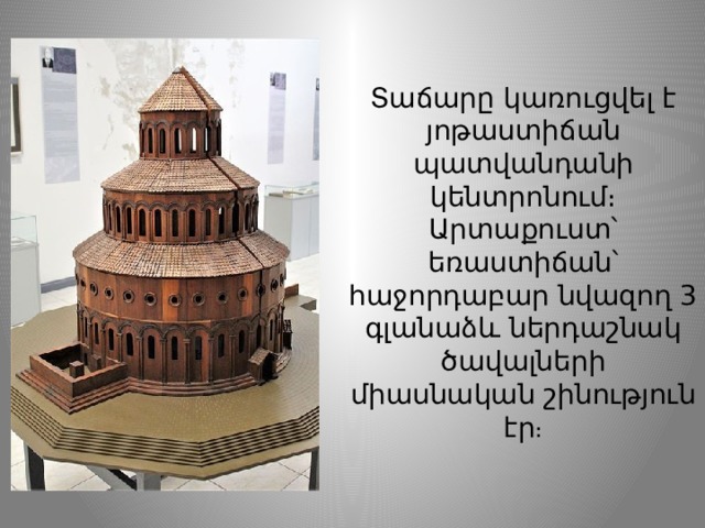 Տաճարը կառուցվել է յոթաստիճան պատվանդանի կենտրոնում։ Արտաքուստ՝ եռաստիճան՝ հաջորդաբար նվազող 3 գլանաձև ներդաշնակ ծավալների միասնական շինություն էր ։ 
