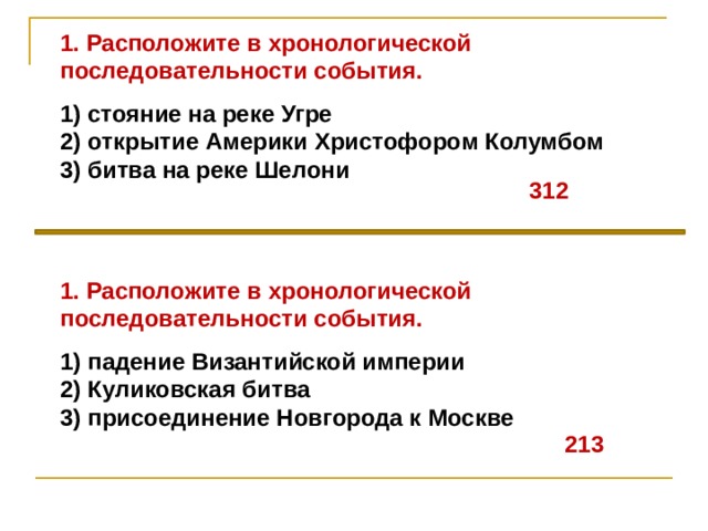 1. Расположите в хронологической последовательности события.  1) стояние на реке Угре 2) открытие Америки Христофором Колумбом 3) битва на реке Шелони 312 1. Расположите в хронологической последовательности события.  1) падение Византийской империи 2) Куликовская битва 3) присоединение Новгорода к Москве 213 