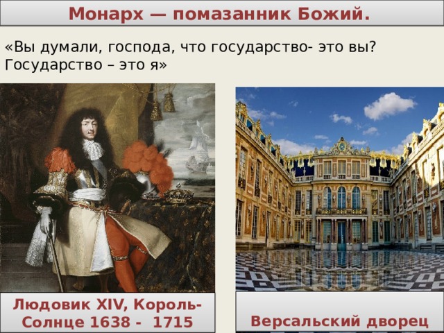  Монарх — помазанник Божий. «Вы думали, господа, что государство- это вы? Государство – это я» Версальский дворец Людовик XIV, Король-Солнце 1638 - 1715 
