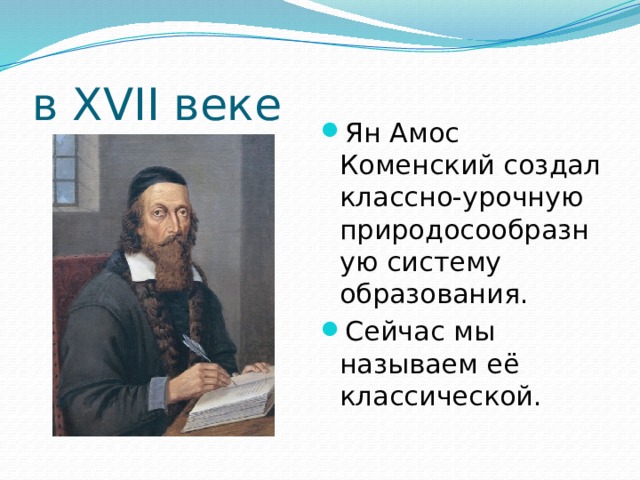 в XVII веке Ян Амос Коменский создал классно-урочную природосообразную систему образования. Сейчас мы называем её классической. 