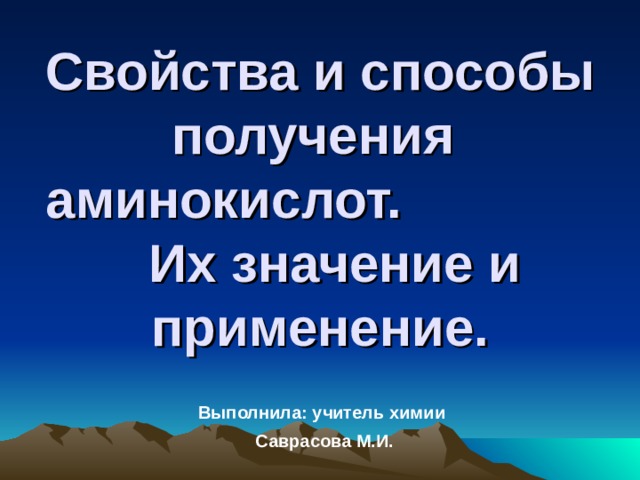 Свойства и способы получения аминокислот.  Их значение и применение. Выполнила: учитель химии  Саврасова М.И. 