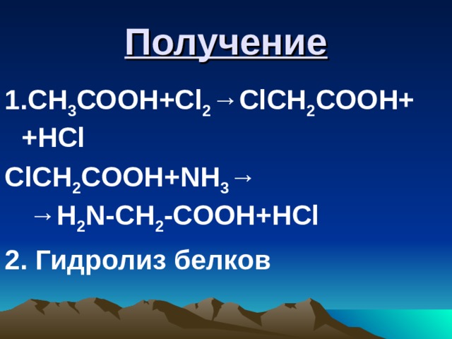 Получение 1. СН 3 СООН+ Cl 2 →ClCH 2 COOH+ +HCl ClCH 2 COOH+NH 3 → →H 2 N-CH 2 -COOH+HCl 2 . Гидролиз белков  