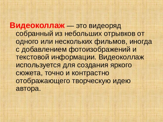 Видеоколлаж  — это видеоряд собранный из небольших отрывков от одного или нескольких фильмов, иногда с добавлением фотоизображений и текстовой информации. Видеоколлаж используется для создания яркого сюжета, точно и контрастно отображающего творческую идею автора. 